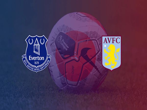 Nhận định kèo Everton vs Aston Villa