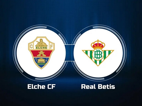 Nhận định, soi kèo Elche vs Real Betis – 03h00 25/02, VĐQG Tây Ban Nha